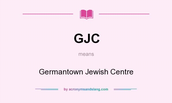 What does GJC mean? It stands for Germantown Jewish Centre