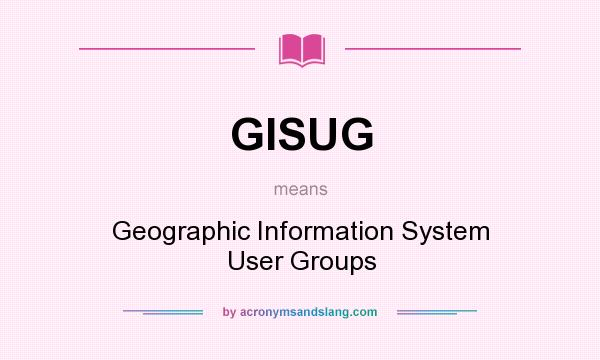What does GISUG mean? It stands for Geographic Information System User Groups