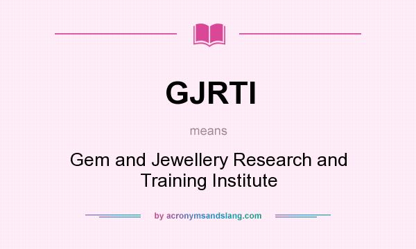 What does GJRTI mean? It stands for Gem and Jewellery Research and Training Institute