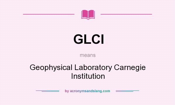 What does GLCI mean? It stands for Geophysical Laboratory Carnegie Institution