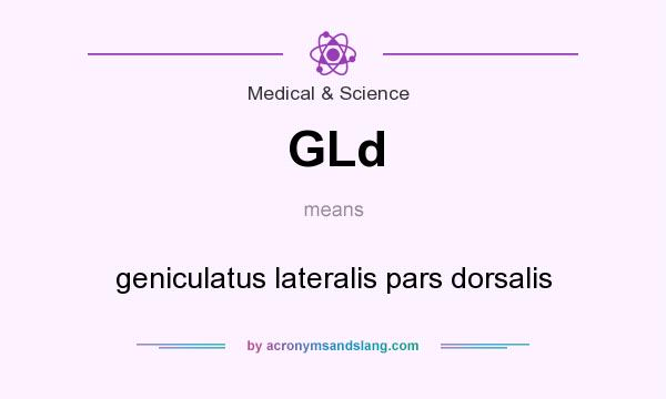 What does GLd mean? It stands for geniculatus lateralis pars dorsalis
