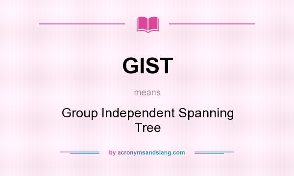 What does GIST mean? It stands for Group Independent Spanning Tree