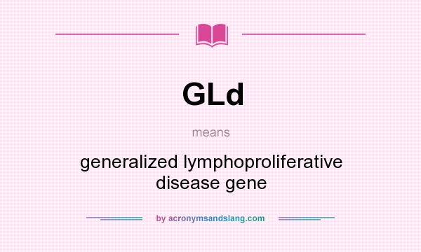 What does GLd mean? It stands for generalized lymphoproliferative disease gene