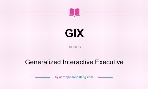 What does GIX mean? It stands for Generalized Interactive Executive
