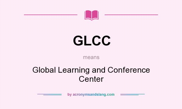What does GLCC mean? It stands for Global Learning and Conference Center