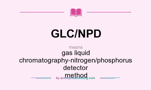 What does GLC/NPD mean? It stands for gas liquid chromatography-nitrogen/phosphorus detector method