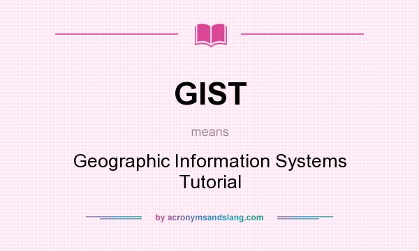 What does GIST mean? It stands for Geographic Information Systems Tutorial