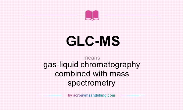 What does GLC-MS mean? It stands for gas-liquid chromatography combined with mass spectrometry