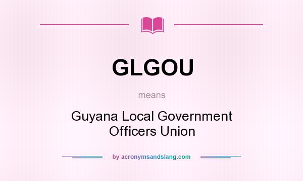 What does GLGOU mean? It stands for Guyana Local Government Officers Union