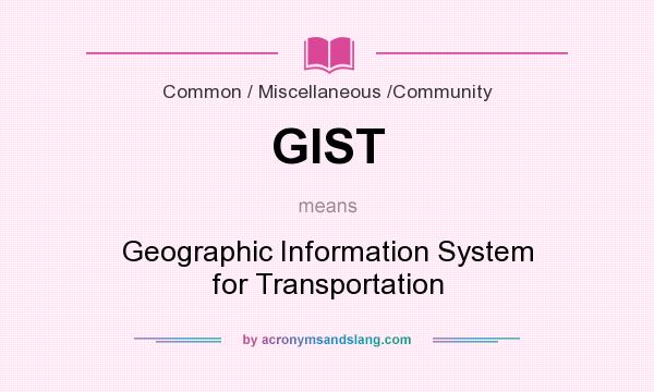 What does GIST mean? It stands for Geographic Information System for Transportation