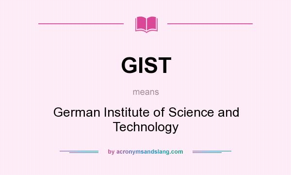 What does GIST mean? It stands for German Institute of Science and Technology