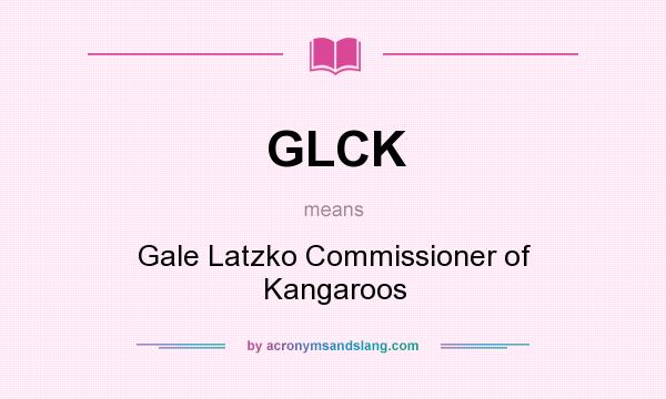 What does GLCK mean? It stands for Gale Latzko Commissioner of Kangaroos