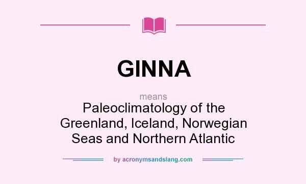 What does GINNA mean? It stands for Paleoclimatology of the Greenland, Iceland, Norwegian Seas and Northern Atlantic