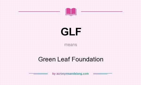 What does GLF mean? It stands for Green Leaf Foundation