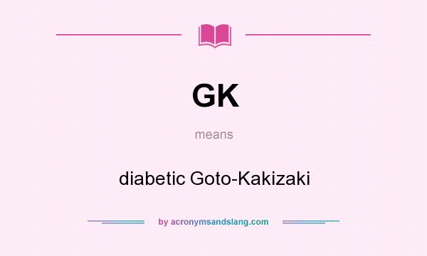 What does GK mean? It stands for diabetic Goto-Kakizaki
