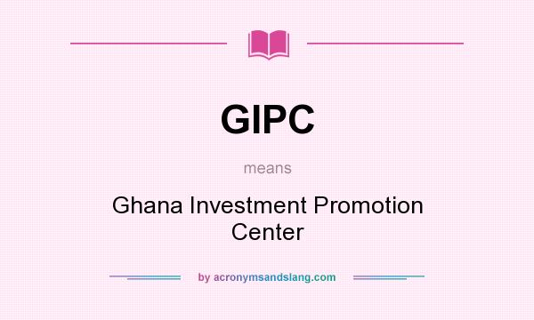 What does GIPC mean? It stands for Ghana Investment Promotion Center