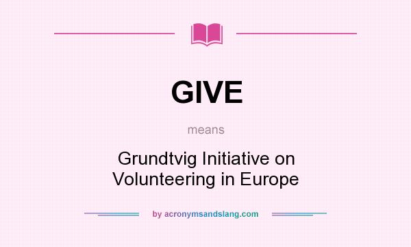 What does GIVE mean? It stands for Grundtvig Initiative on Volunteering in Europe