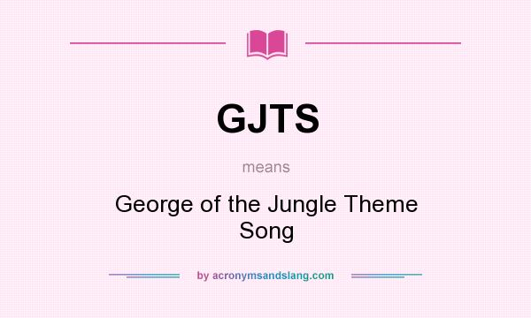What does GJTS mean? It stands for George of the Jungle Theme Song