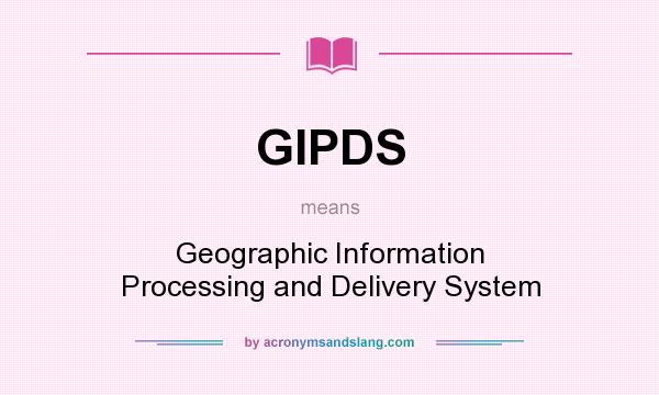 What does GIPDS mean? It stands for Geographic Information Processing and Delivery System