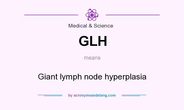 What does GLH mean? It stands for Giant lymph node hyperplasia