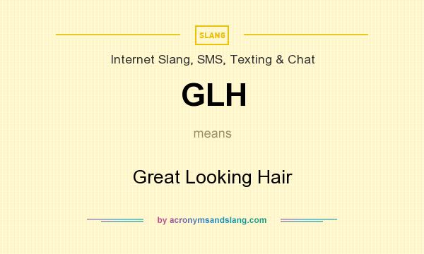 What does GLH mean? It stands for Great Looking Hair