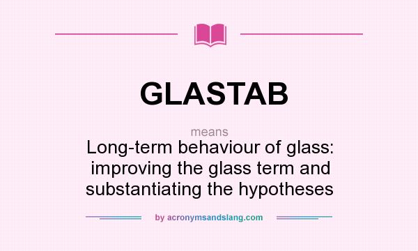 What does GLASTAB mean? It stands for Long-term behaviour of glass: improving the glass term and substantiating the hypotheses