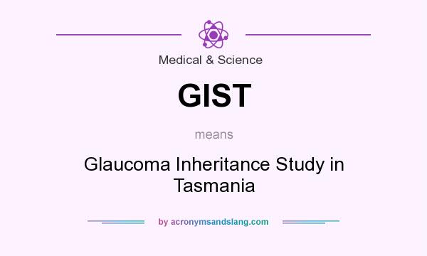 What does GIST mean? It stands for Glaucoma Inheritance Study in Tasmania