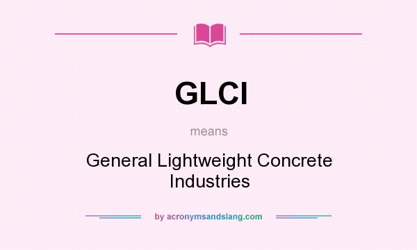 What does GLCI mean? It stands for General Lightweight Concrete Industries
