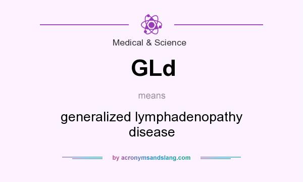 What does GLd mean? It stands for generalized lymphadenopathy disease