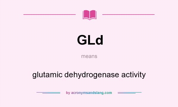 What does GLd mean? It stands for glutamic dehydrogenase activity
