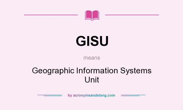 What does GISU mean? It stands for Geographic Information Systems Unit