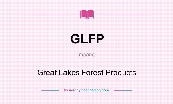 What does GLFP mean? It stands for Great Lakes Forest Products