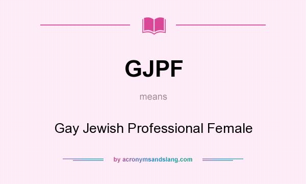 What does GJPF mean? It stands for Gay Jewish Professional Female