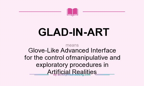 What does GLAD-IN-ART mean? It stands for Glove-Like Advanced Interface for the control ofmanipulative and exploratory procedures in Artificial Realities