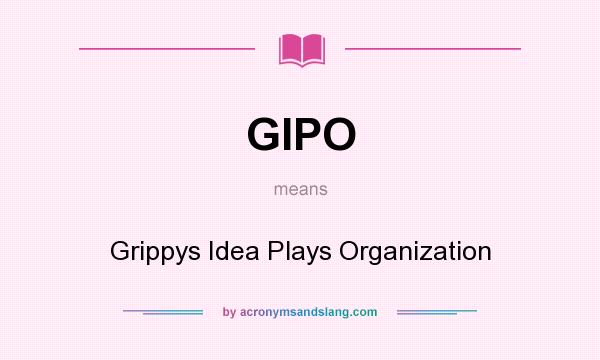 What does GIPO mean? It stands for Grippys Idea Plays Organization