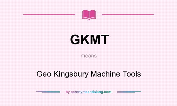 What does GKMT mean? It stands for Geo Kingsbury Machine Tools