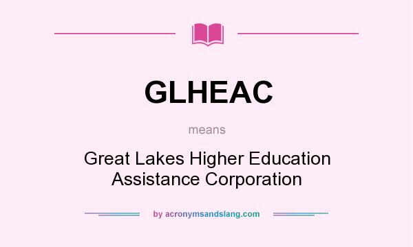 What does GLHEAC mean? It stands for Great Lakes Higher Education Assistance Corporation