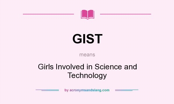 What does GIST mean? It stands for Girls Involved in Science and Technology