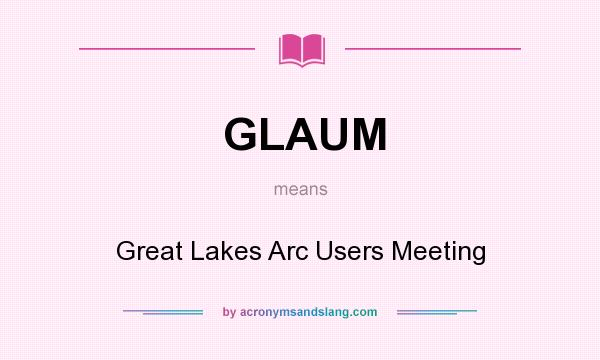 What does GLAUM mean? It stands for Great Lakes Arc Users Meeting