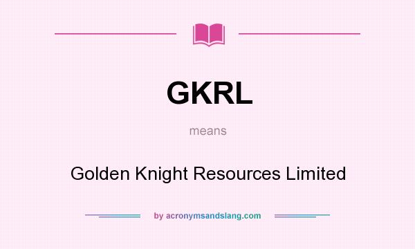 What does GKRL mean? It stands for Golden Knight Resources Limited