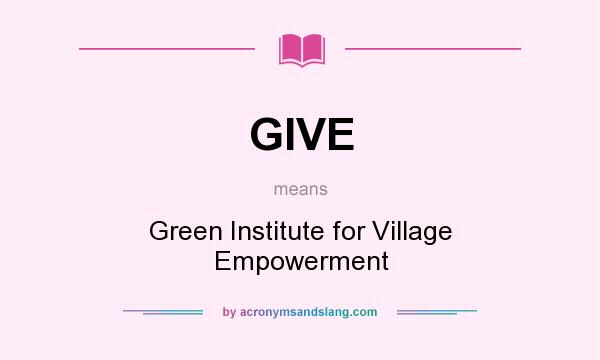 What does GIVE mean? It stands for Green Institute for Village Empowerment