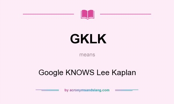 What does GKLK mean? It stands for Google KNOWS Lee Kaplan
