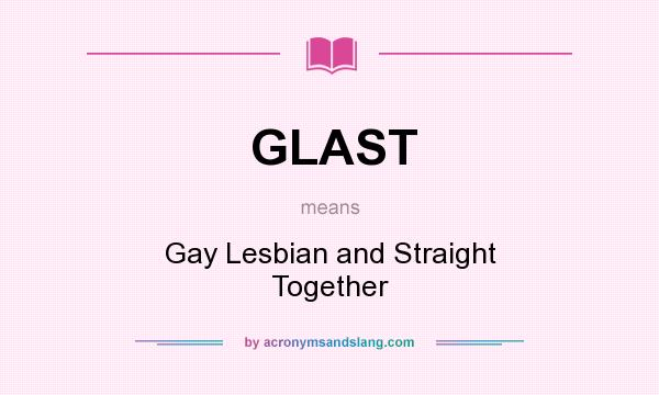 What does GLAST mean? It stands for Gay Lesbian and Straight Together
