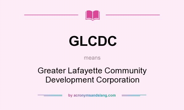 What does GLCDC mean? It stands for Greater Lafayette Community Development Corporation
