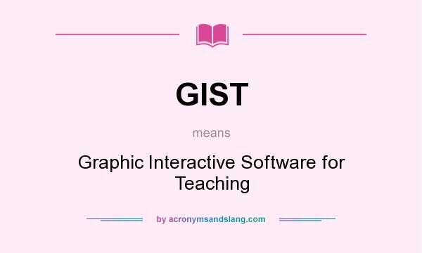 What does GIST mean? It stands for Graphic Interactive Software for Teaching