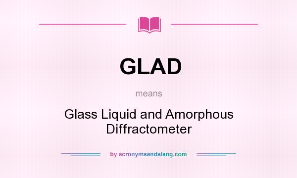 What does GLAD mean? It stands for Glass Liquid and Amorphous Diffractometer