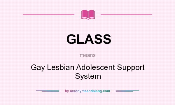 What does GLASS mean? It stands for Gay Lesbian Adolescent Support System