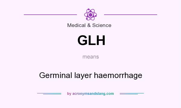 What does GLH mean? It stands for Germinal layer haemorrhage