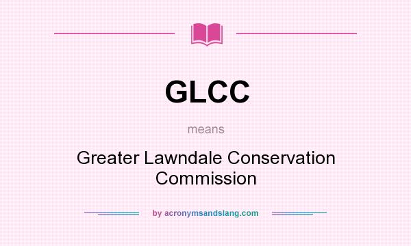 What does GLCC mean? It stands for Greater Lawndale Conservation Commission