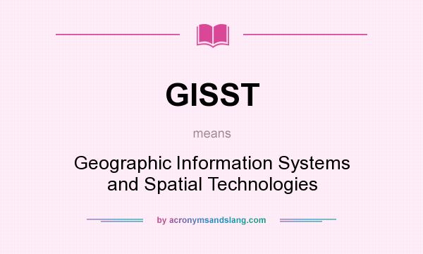 What does GISST mean? It stands for Geographic Information Systems and Spatial Technologies